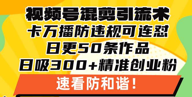 视频号混剪引流技术，500万播放引流17000创业粉，操作简单当天学会-创客网