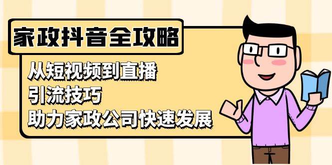 家政抖音运营指南：从短视频到直播，引流技巧，助力家政公司快速发展-创客网