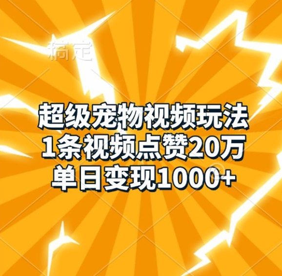 超级宠物视频玩法，1条视频点赞20万，单日变现1k-创客网