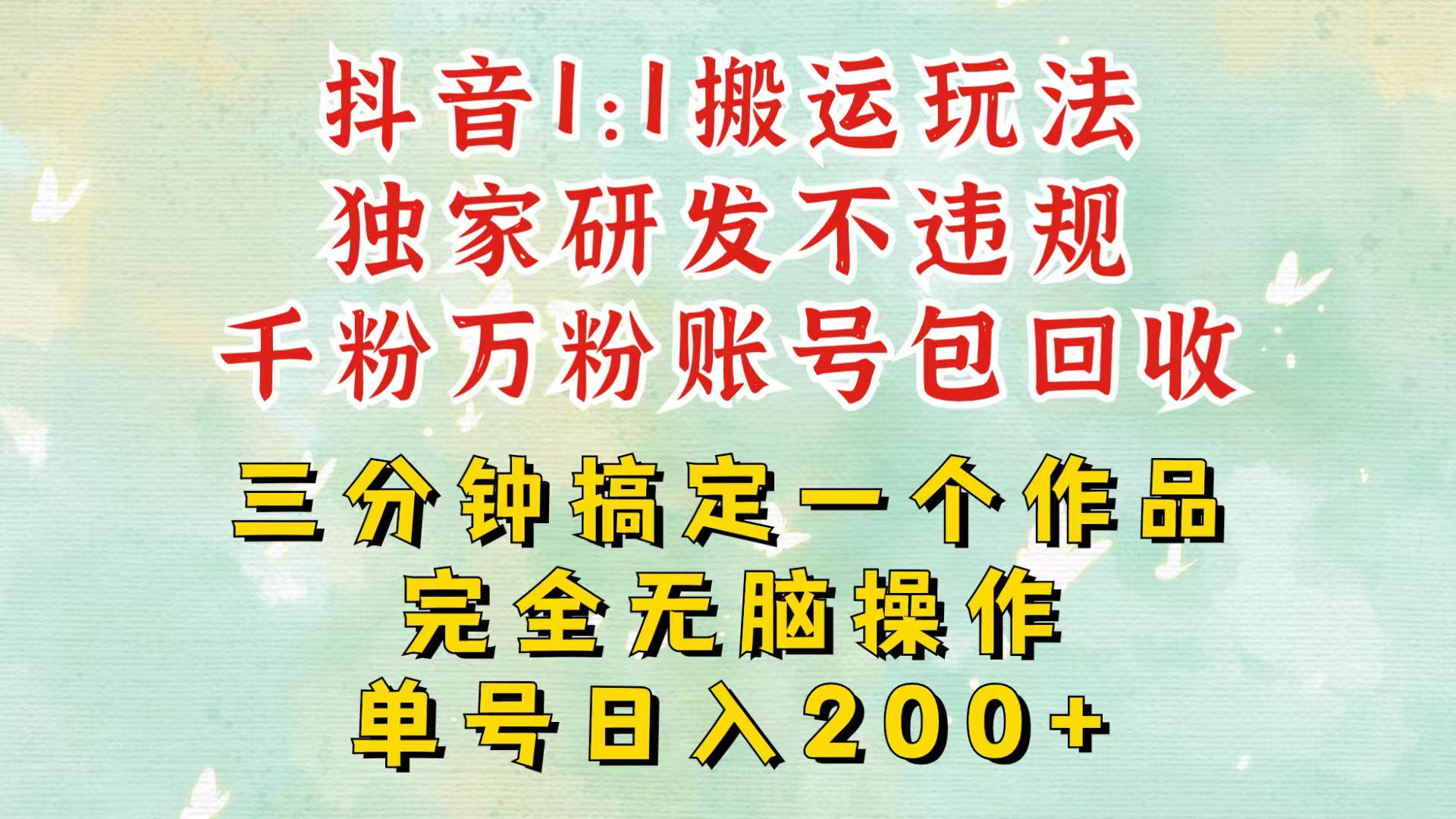 抖音1：1搬运独创顶级玩法！三分钟一条作品！单号每天稳定200+收益，千粉万粉包回收-创客网