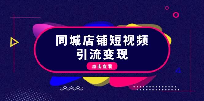 同城店铺短视频引流变现：掌握抖音平台规则，打造爆款内容，实现流量变现-创客网