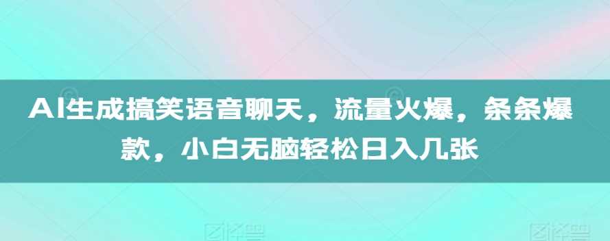 AI生成搞笑语音聊天，流量火爆，条条爆款，小白无脑轻松日入几张【揭秘】-创客网