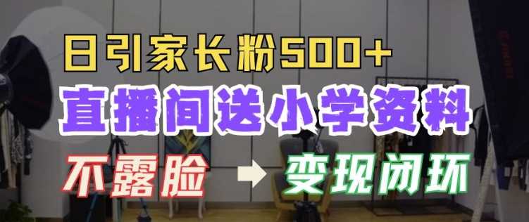 直播间送小学资料，每天引流家长粉500+，变现闭环模式【揭秘】-创客网