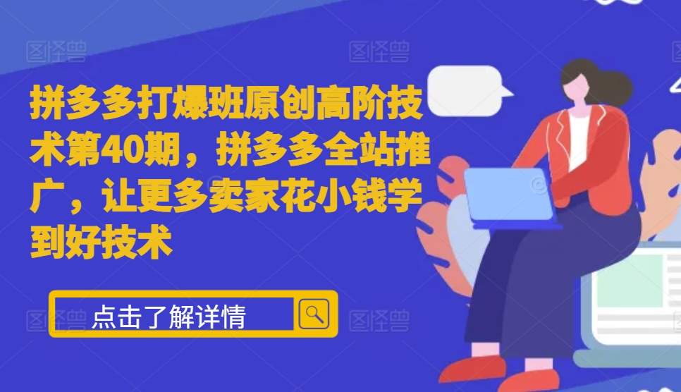 拼多多打爆班原创高阶技术第40期，拼多多全站推广，让更多卖家花小钱学到好技术-创客网