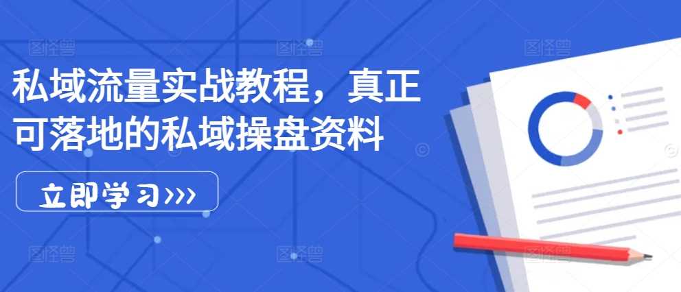 私域流量实战教程，真正可落地的私域操盘资料-创客网