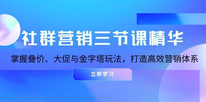 社群营销三节课精华：掌握叠价、大促与金字塔玩法，打造高效营销体系-创客网