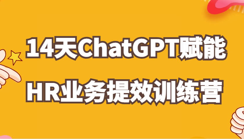 ChatGPT赋能HR业务提效14天训练营，从小白到应用高手在HR工作中灵活应用-创客网