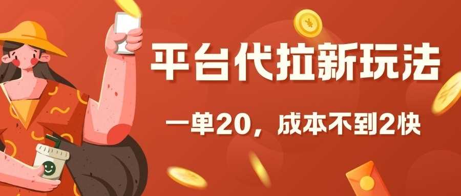 平台代拉新玩法，一单20，成本不到2快【揭秘】-创客网