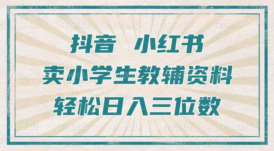 抖音小红书卖小学生教辅资料，操作简单，小白也能轻松上手，一个月利润1W+-创客网