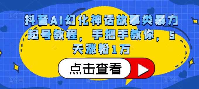 抖音AI幻化神话故事类暴力起号教程，手把手教你，5天涨粉1万-创客网