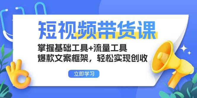 短视频带货课：掌握基础工具+流量工具，爆款文案框架，轻松实现创收-创客网