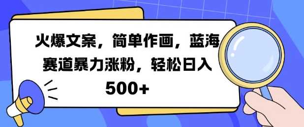 火爆文案，简单作画，蓝海赛道暴力涨粉，轻松日入5张-创客网