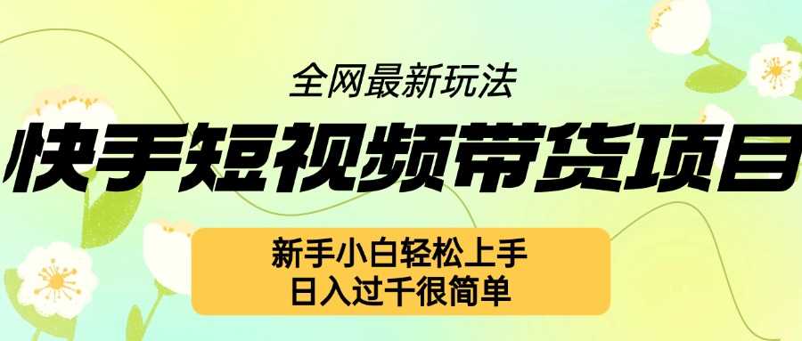 快手短视频带货项目最新玩法，新手小白轻松上手，日入几张很简单【揭秘】-创客网