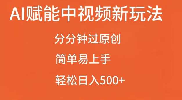 AI赋能中视频最新玩法，分分钟过原创，简单易上手，轻松日入500+【揭秘】-创客网