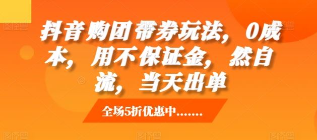 抖音‮购团‬带券玩法，0成本，‮用不‬保证金，‮然自‬流，当天出单-创客网