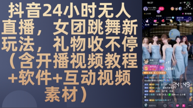 DY 24小时无人直播，女团跳舞新玩法，礼物收不停(含开播视频教程+软件+互动视频素材)【揭秘】-创客网