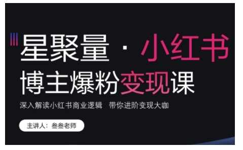 小红书博主爆粉变现课，深入解读小红书商业逻辑，带你进阶变现大咖-创客网