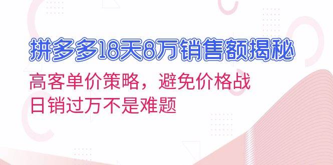 拼多多18天8万销售额揭秘：高客单价策略，避免价格战，日销过万不是难题-创客网