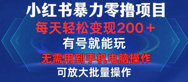 小红书暴力零撸项目，有号就能玩，单号每天变现1到15元，可放大批量操作，无需手机电脑操作【揭秘】-创客网