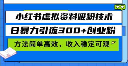 小红书虚拟资料吸粉技术，日暴力引流300+创业粉，方法简单高效，收入稳…-创客网