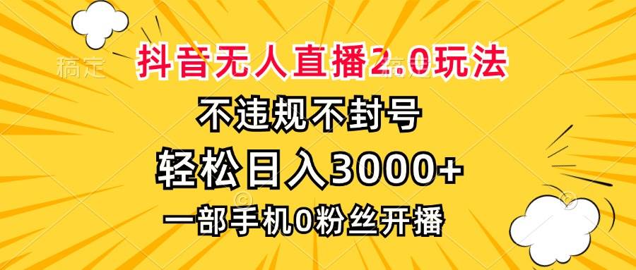 抖音无人直播2.0玩法，不违规不封号，轻松日入3000+，一部手机0粉开播-创客网