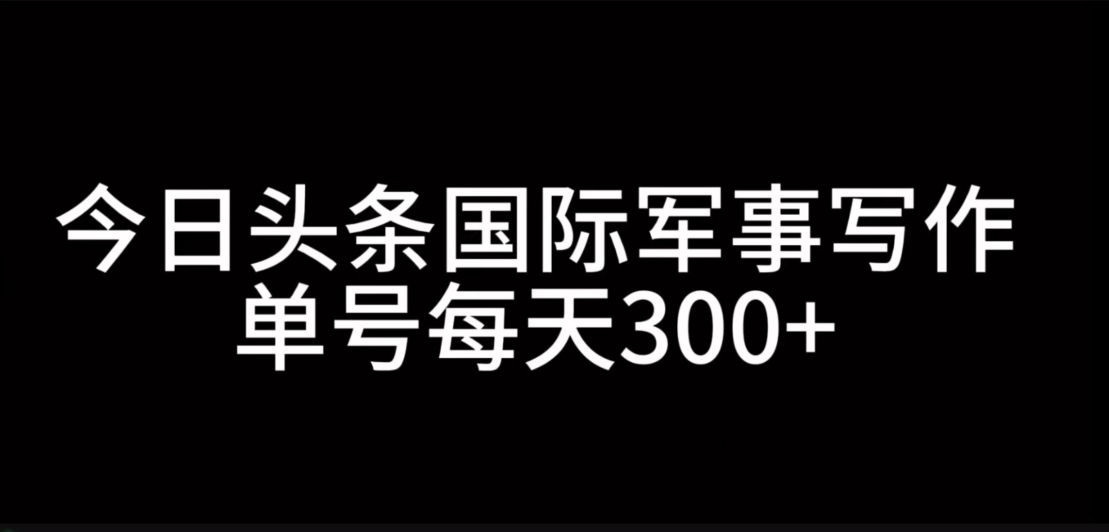 今日头条国际军事写作，利用AI创作，单号日入300+-创客网