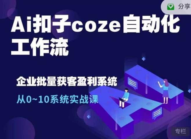 Ai扣子coze自动化工作流，从0~10系统实战课，10个人的工作量1个人完成-创客网