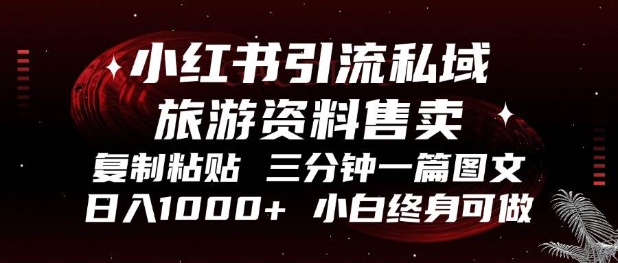 小红书引流私域旅游资料售卖，复制粘贴，三分钟一篇图文，日入1000+，…-创客网