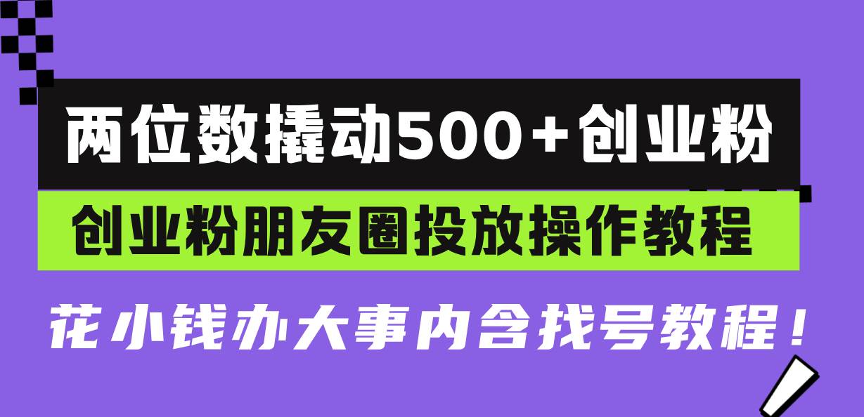 两位数撬动500+创业粉，创业粉朋友圈投放操作教程，花小钱办大事内含找…-创客网