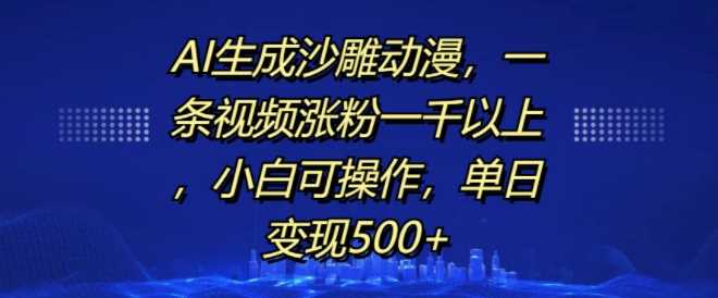 AI生成沙雕动漫，一条视频涨粉一千以上，小白可操作，单日变现500+-创客网