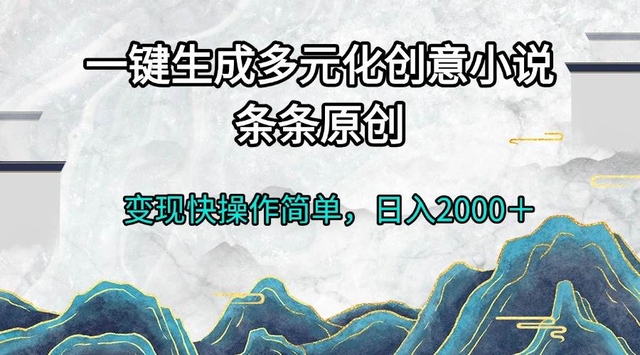 一键生成多元化创意小说条条原创变现快操作简单日入2000＋-创客网