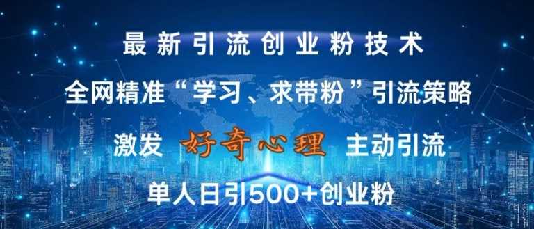 激发好奇心，全网精准‘学习、求带粉’引流技术，无封号风险，单人日引500+创业粉【揭秘】-创客网