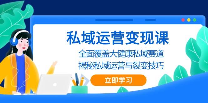 私域 运营变现课，全面覆盖大健康私域赛道，揭秘私域 运营与裂变技巧-创客网