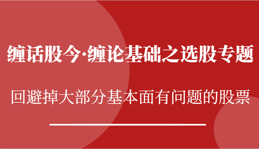 缠话股今·缠论基础之选股专题：回避掉大部分基本面有问题的股票-创客网