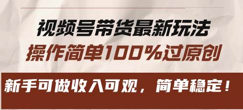 视频号带货最新玩法，操作简单100%过原创，新手可做收入可观，简单稳定！-创客网