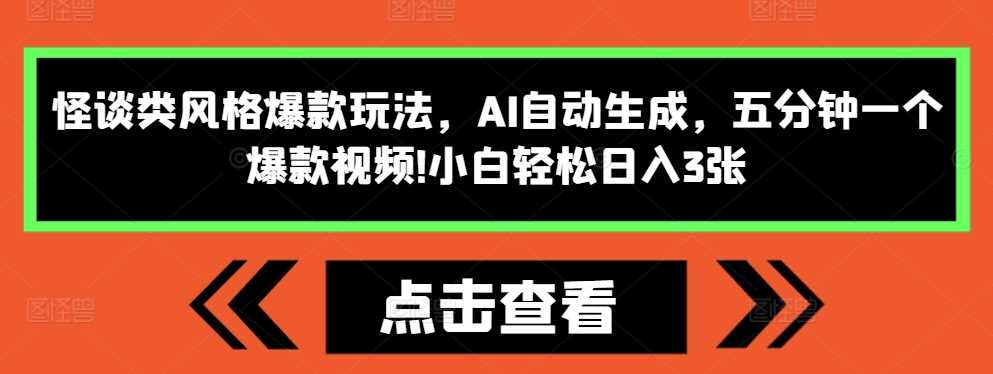 怪谈类风格爆款玩法，AI自动生成，五分钟一个爆款视频，小白轻松日入3张【揭秘】-创客网