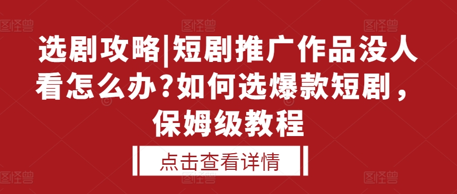 选剧攻略|短剧推广作品没人看怎么办?如何选爆款短剧，保姆级教程-创客网