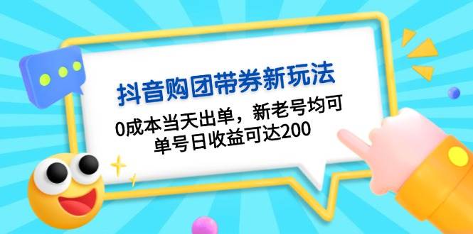 抖音购团带券0成本玩法：0成本当天出单，新老号均可，单号日收益可达200-创客网