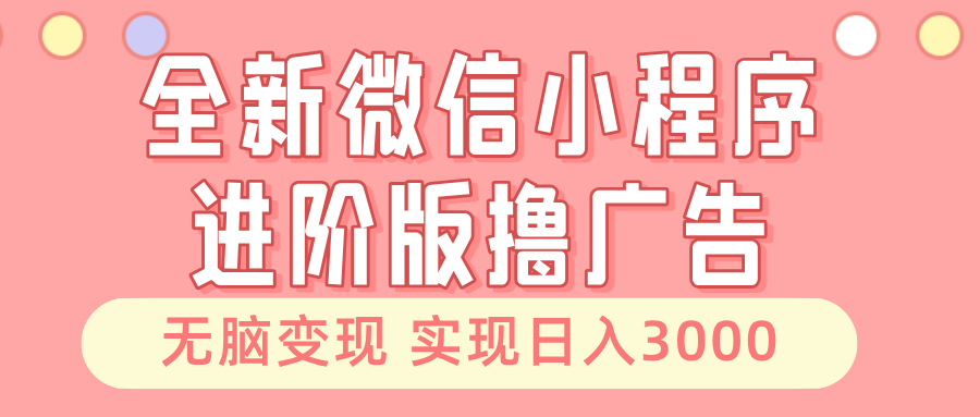 全新微信小程序进阶版撸广告 无脑变现睡后也有收入 日入3000＋-创客网