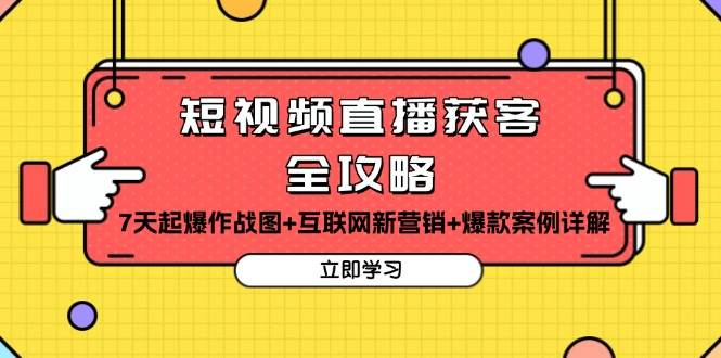 短视频直播获客全攻略：7天起爆作战图+互联网新营销+爆款案例详解-创客网