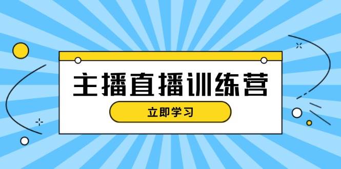 主播直播特训营：抖音直播间运营知识+开播准备+流量考核，轻松上手-创客网