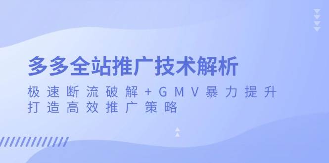 多多全站推广技术解析：极速断流破解+GMV暴力提升，打造高效推广策略-创客网