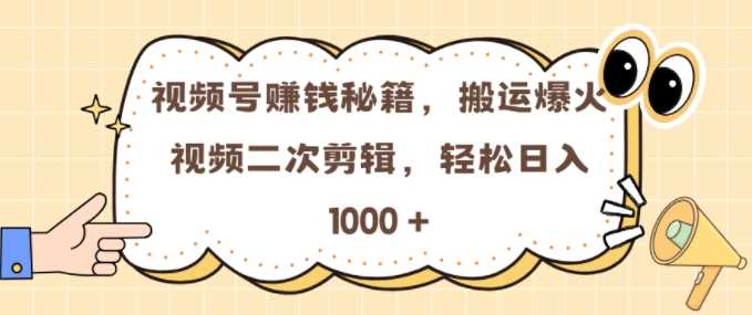 视频号 0门槛，搬运爆火视频进行二次剪辑，轻松实现日入几张【揭秘】-创客网