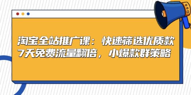 淘宝全站推广课：快速筛选优质款，7天免费流量翻倍，小爆款群策略-创客网