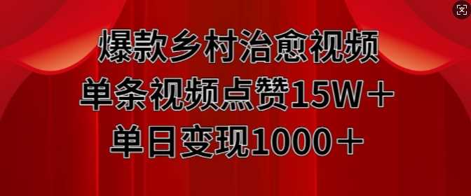 爆款乡村治愈视频，单条视频点赞15W+单日变现1k-创客网