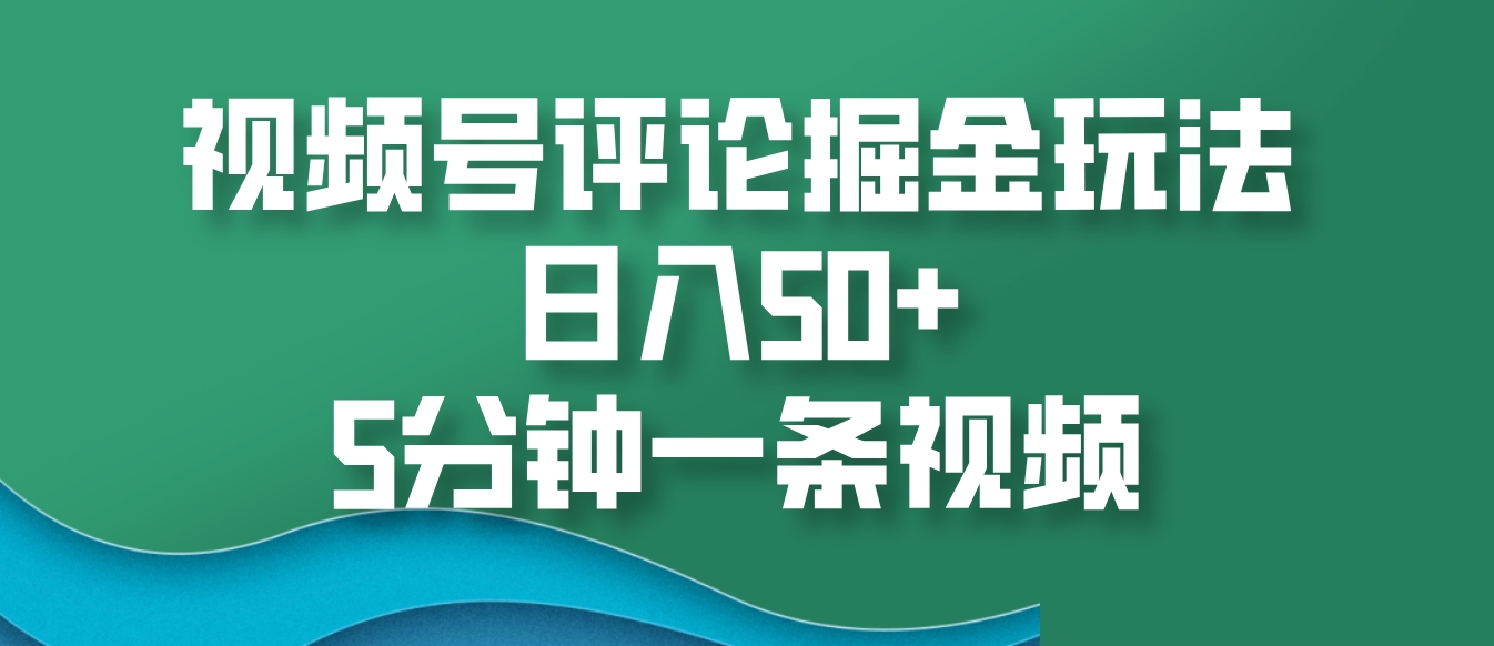 视频号评论掘金玩法，日入50+，5分钟一条视频-创客网