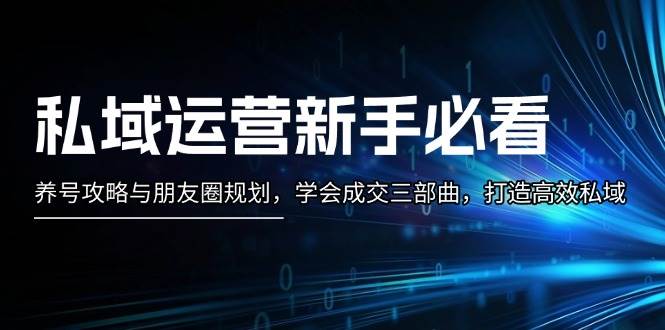 私域运营新手必看：养号攻略与朋友圈规划，学会成交三部曲，打造高效私域-创客网