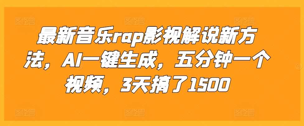 最新音乐rap影视解说新方法，AI一键生成，五分钟一个视频，3天搞了1500【揭秘】-创客网