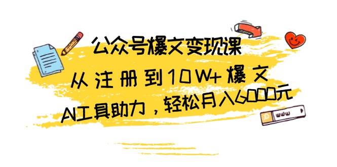 公众号爆文变现课：从注册到10W+爆文，AI工具助力，轻松月入6000元-创客网