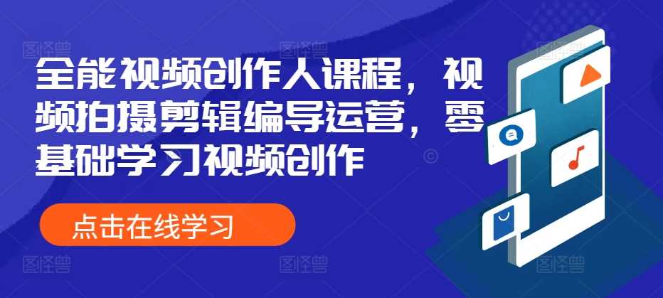 全能视频创作人课程，视频拍摄剪辑编导运营，零基础学习视频创作-创客网